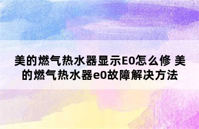 美的燃气热水器显示E0怎么修 美的燃气热水器e0故障解决方法